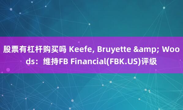 股票有杠杆购买吗 Keefe, Bruyette & Woods:维持FB Financial(FBK.US)评级