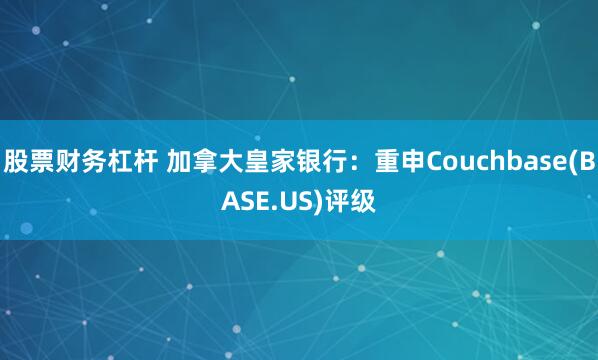 股票财务杠杆 加拿大皇家银行:重申Couchbase(BASE.US)评级