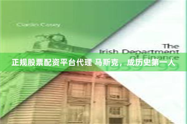 正规股票配资平台代理 马斯克,成历史第一人