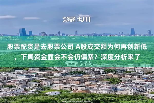 股票配资是去股票公司 A股成交额为何再创新低,下周资金面会不会仍偏紧?深度分析来了