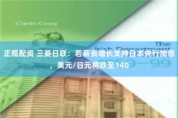 正规配资 三菱日联:若薪资增长支持日本央行加息,美元/日元将跌至140