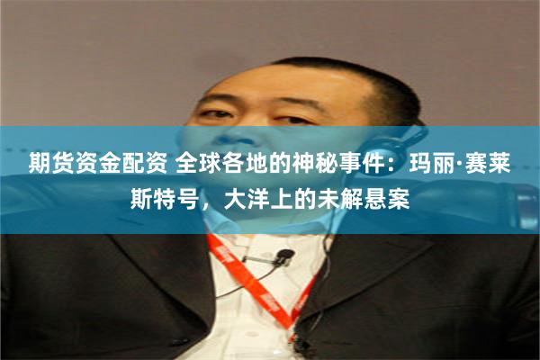 期货资金配资 全球各地的神秘事件:玛丽·赛莱斯特号,大洋上的未解悬案