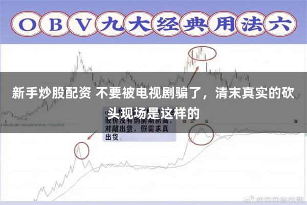 新手炒股配资 不要被电视剧骗了,清末真实的砍头现场是这样的
