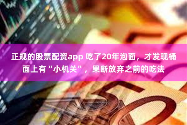正规的股票配资app 吃了20年泡面,才发现桶面上有“小机关”,果断放弃之前的吃法