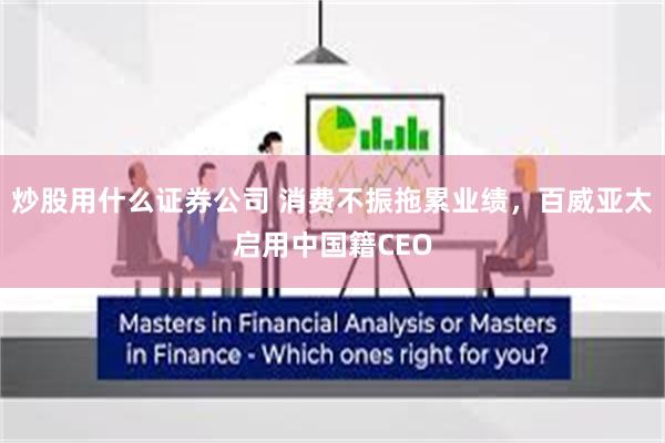 炒股用什么证券公司 消费不振拖累业绩,百威亚太启用中国籍CEO