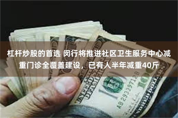杠杆炒股的首选 闵行将推进社区卫生服务中心减重门诊全覆盖建设,已有人半年减重40斤
