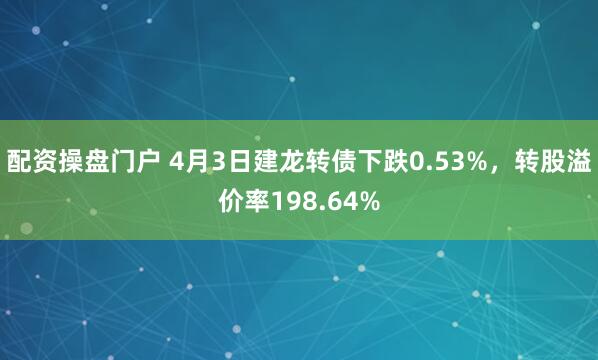 配资操盘门户 4月3日建龙转债下跌0.53%,转股溢价率198.64%