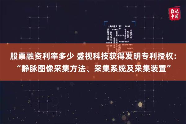 股票融资利率多少 盛视科技获得发明专利授权:“静脉图像采集方法、采集系统及采集装置”