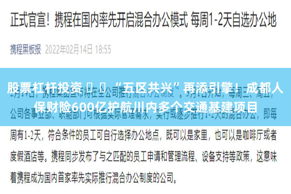 股票杠杆投资 “五区共兴”再添引擎!成都人保财险600亿护航川内多个交通基建项目
