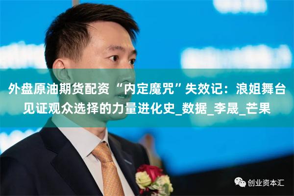 外盘原油期货配资 “内定魔咒”失效记:浪姐舞台见证观众选择的力量进化史_数据_李晟_芒果