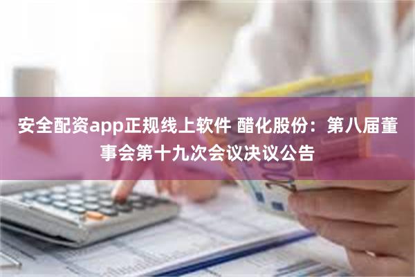 安全配资app正规线上软件 醋化股份：第八届董事会第十九次会议决议公告