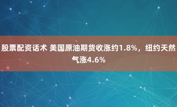 股票配资话术 美国原油期货收涨约1.8%，纽约天然气涨4.6%