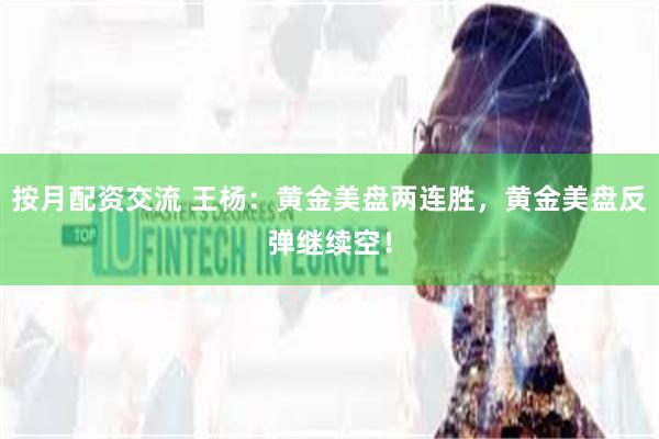 按月配资交流 王杨：黄金美盘两连胜，黄金美盘反弹继续空！