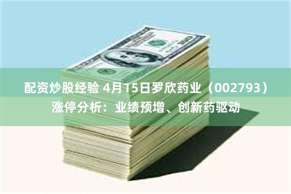配资炒股经验 4月15日罗欣药业（002793）涨停分析：业绩预增、创新药驱动
