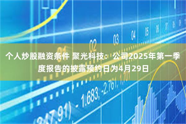 个人炒股融资条件 聚光科技：公司2025年第一季度报告的披露预约日为4月29日