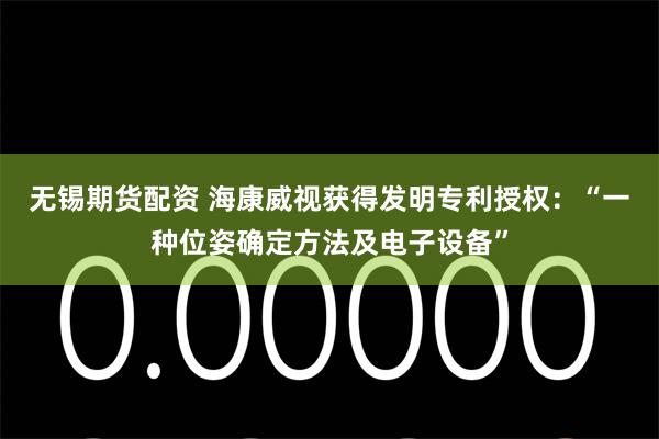无锡期货配资 海康威视获得发明专利授权：“一种位姿确定方法及电子设备”