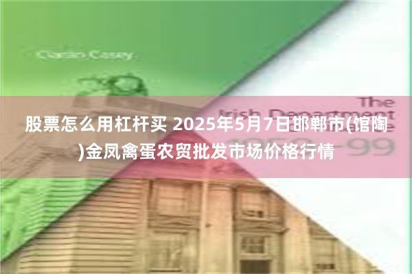 股票怎么用杠杆买 2025年5月7日邯郸市(馆陶)金凤禽蛋农贸批发市场价格行情
