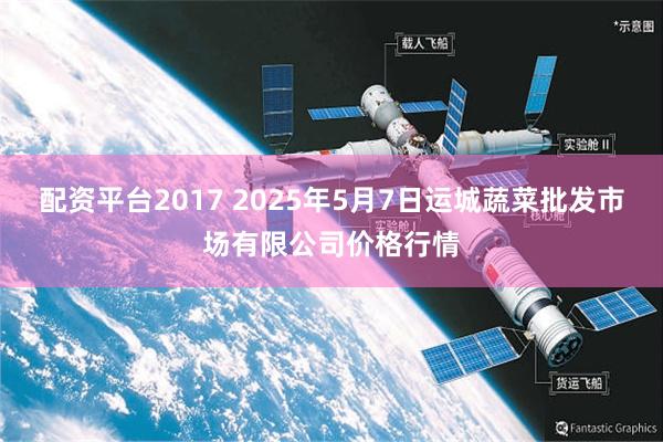 配资平台2017 2025年5月7日运城蔬菜批发市场有限公司价格行情
