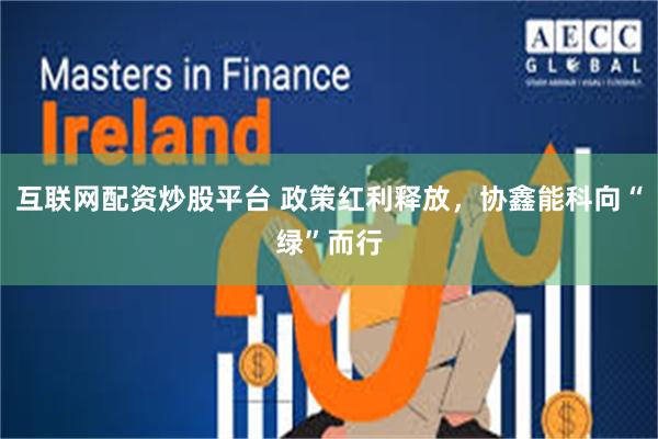 互联网配资炒股平台 政策红利释放，协鑫能科向“绿”而行