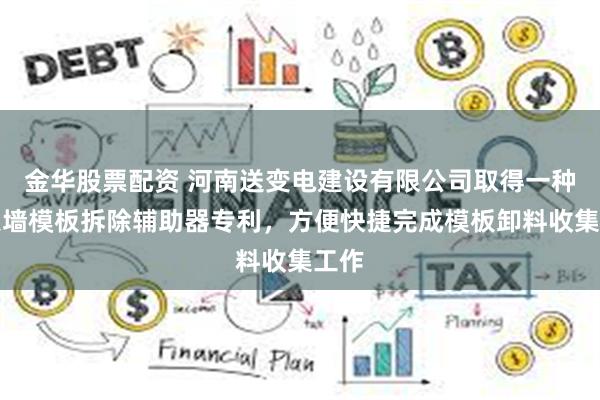金华股票配资 河南送变电建设有限公司取得一种防火墙模板拆除辅助器专利，方便快捷完成模板卸料收集工作