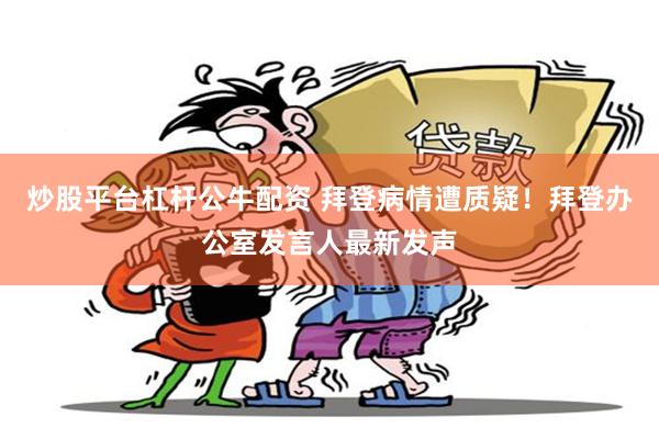 炒股平台杠杆公牛配资 拜登病情遭质疑！拜登办公室发言人最新发声