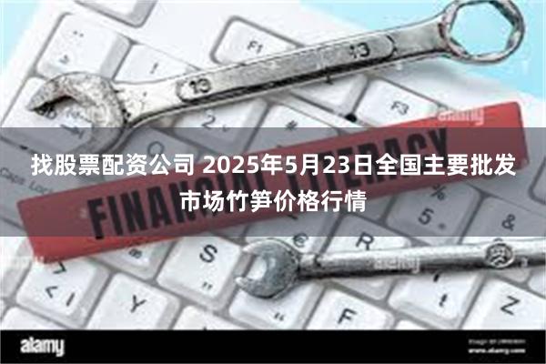 找股票配资公司 2025年5月23日全国主要批发市场竹笋价格行情