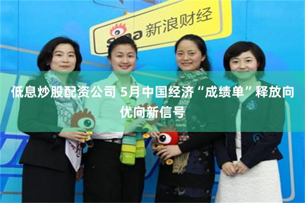 低息炒股配资公司 5月中国经济“成绩单”释放向优向新信号