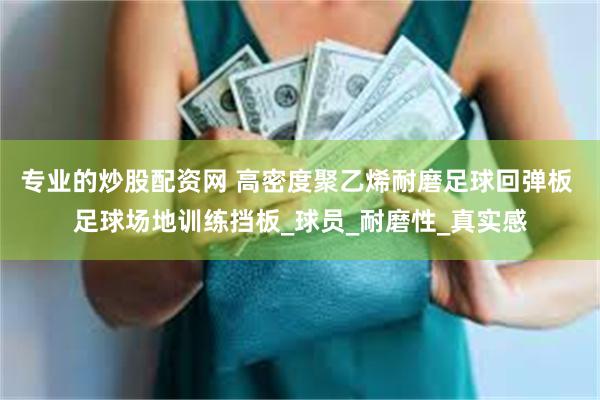 专业的炒股配资网 高密度聚乙烯耐磨足球回弹板 足球场地训练挡板_球员_耐磨性_真实感